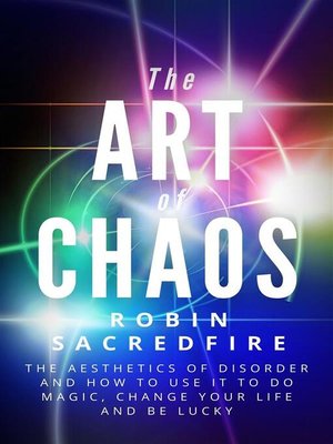 cover image of The Art of Chaos--The Aesthetics of Disorder and How to Use It to Do Magic, Change Your Life and Be Lucky